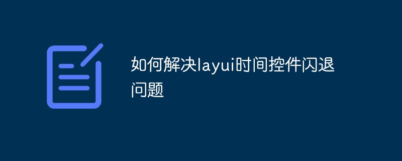 如何解决LayUI时间控件闪退问题插图