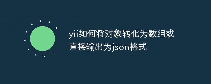 YII如何将对象转化为数组或直接输出为json格式插图