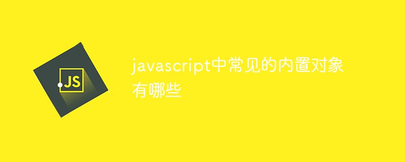 Javascript中常见的内置对象有哪些插图