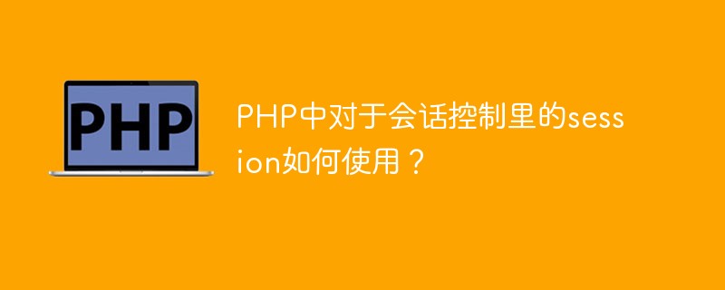 PHP中对于会话控制里的session如何使用？插图