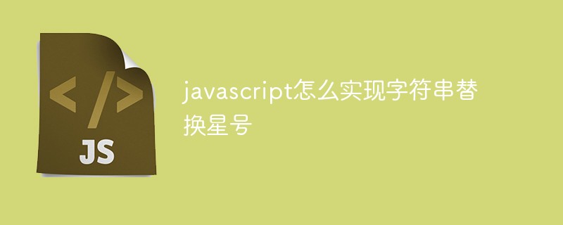 Javascript怎么实现字符串替换星号插图